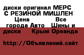 диски оригинал МЕРС 211С РЕЗИНОЙ МИШЛЕН › Цена ­ 40 000 - Все города Авто » Шины и диски   . Крым,Ореанда